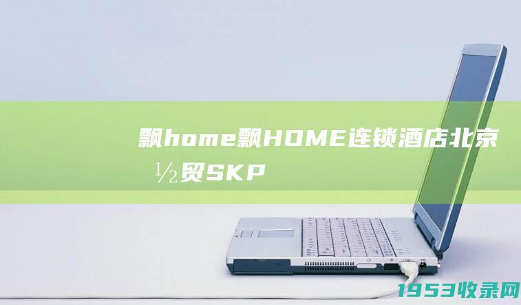 飘home（飘HOME连锁酒店北京国贸SKP店）