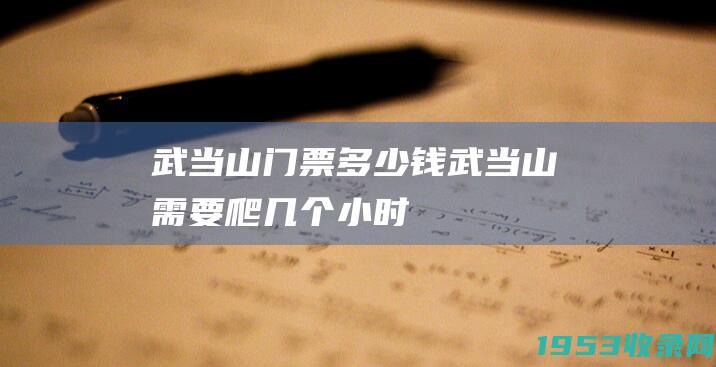 武当山门票多少钱（武当山需要爬几个小时）