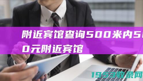 附近宾馆查询500米内50至60元（附近宾馆查询500米内50至60元位置崂山在哪里）