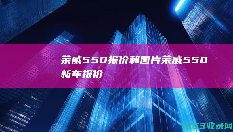 荣威550报价和图片（荣威550新车报价）