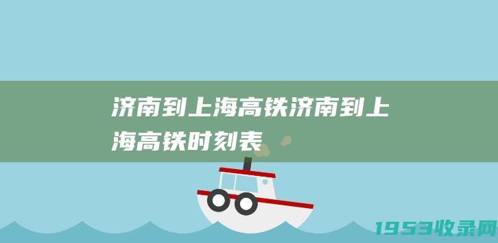 济南到上海高铁（济南到上海高铁时刻表）