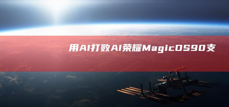 用AI打败AI！荣耀MagicOS9.0支持AI换脸检测堪比“照妖镜”