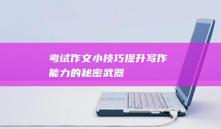 考试作文小技巧：提升写作能力的秘密武器